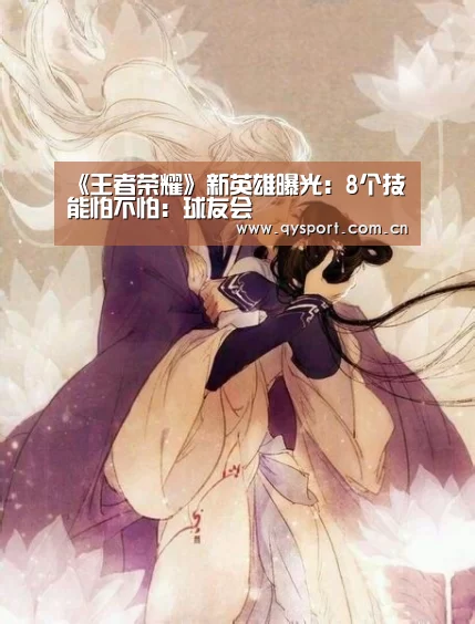 《王者荣耀》新英雄曝光:8个技能怕不怕:球友会(图2) 球友会官网
